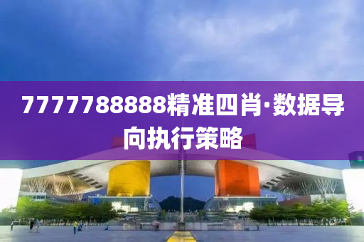 7777788888精準(zhǔn)四肖·數(shù)據(jù)導(dǎo)向執(zhí)行策略