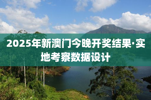 2025年新澳門今晚開獎(jiǎng)結(jié)果·實(shí)地考察數(shù)據(jù)設(shè)計(jì)