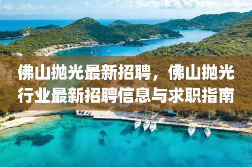 佛山拋光最新招聘，佛山拋光行業(yè)最新招聘信息與求職指南