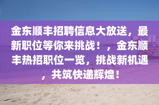 金東順豐招聘信息大放送，最新職位等你來挑戰(zhàn)！，金東順豐熱招職位一覽，挑戰(zhàn)新機遇，共筑快遞輝煌！