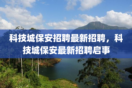 科技城保安招聘最新招聘，科技城保安最新招聘啟事