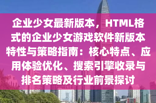 企業(yè)少女最新版本，HTML格式的企業(yè)少女游戲軟件新版本特性與策略指南：核心特點(diǎn)、應(yīng)用體驗(yàn)優(yōu)化、搜索引擎收錄與排名策略及行業(yè)前景探討