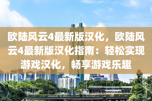 歐陸風(fēng)云4最新版漢化，歐陸風(fēng)云4最新版漢化指南：輕松實現(xiàn)游戲漢化，暢享游戲樂趣