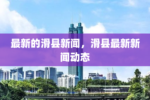 最新的滑縣新聞，滑縣最新新聞動態(tài)