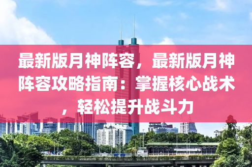 最新版月神陣容，最新版月神陣容攻略指南：掌握核心戰(zhàn)術(shù)，輕松提升戰(zhàn)斗力