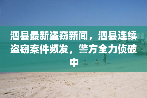 泗縣最新盜竊新聞，泗縣連續(xù)盜竊案件頻發(fā)，警方全力偵破中