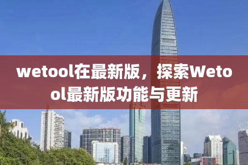 wetool在最新版，探索Wetool最新版功能與更新