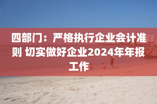 四部門：嚴(yán)格執(zhí)行企業(yè)會(huì)計(jì)準(zhǔn)則 切實(shí)做好企業(yè)2024年年報(bào)工作