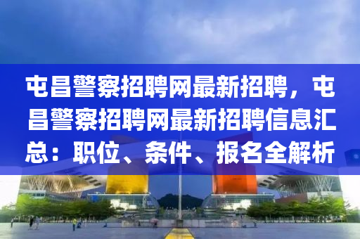 屯昌警察招聘網(wǎng)最新招聘，屯昌警察招聘網(wǎng)最新招聘信息匯總：職位、條件、報(bào)名全解析