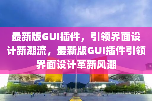 最新版GUI插件，引領(lǐng)界面設(shè)計新潮流，最新版GUI插件引領(lǐng)界面設(shè)計革新風(fēng)潮