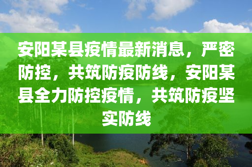 安陽某縣疫情最新消息，嚴密防控，共筑防疫防線，安陽某縣全力防控疫情，共筑防疫堅實防線