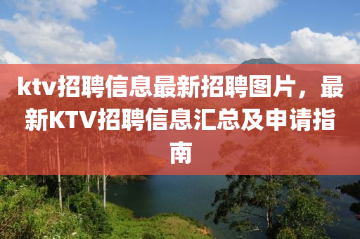 ktv招聘信息最新招聘圖片，最新KTV招聘信息匯總及申請指南