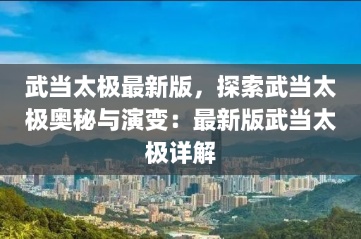 武當太極最新版，探索武當太極奧秘與演變：最新版武當太極詳解