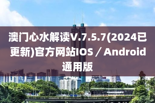 澳門心水解讀V.7.5.7(2024已更新)官方網(wǎng)站IOS／Android通用版