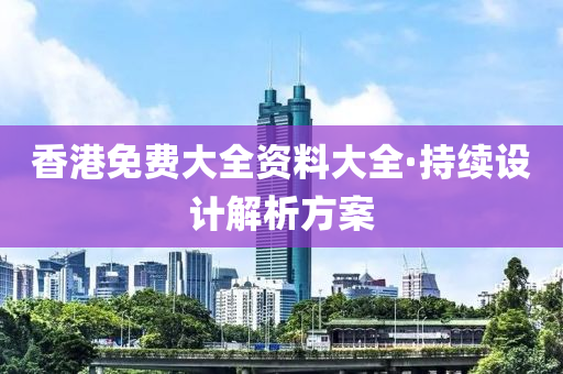 香港免費大全資料大全·持續(xù)設(shè)計解析方案