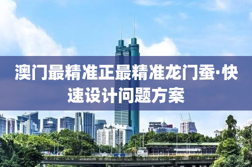 澳門最精準正最精準龍門蠶·快速設(shè)計問題方案