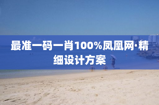 最準(zhǔn)一碼一肖100%鳳凰網(wǎng)·精細(xì)設(shè)計(jì)方案