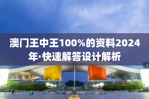 澳門王中王100%的資料2024年·快速解答設計解析