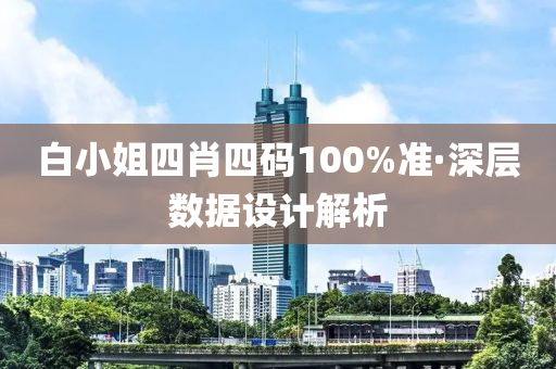 白小姐四肖四碼100%準(zhǔn)·深層數(shù)據(jù)設(shè)計(jì)解析