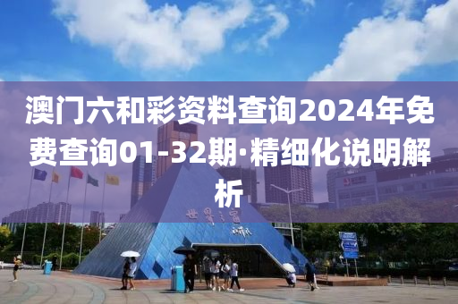 澳門六和彩資料查詢2024年免費(fèi)查詢01-32期·精細(xì)化說明解析