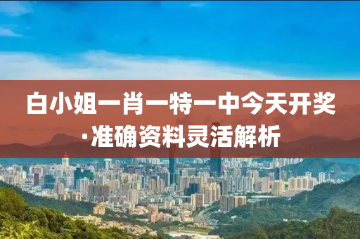 白小姐一肖一特一中今天開獎·準確資料靈活解析