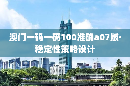 澳門一碼一碼100準(zhǔn)確a07版·穩(wěn)定性策略設(shè)計(jì)