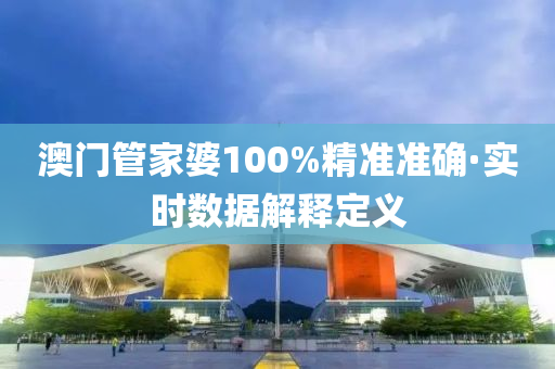 澳門管家婆100%精準(zhǔn)準(zhǔn)確·實(shí)時(shí)數(shù)據(jù)解釋定義