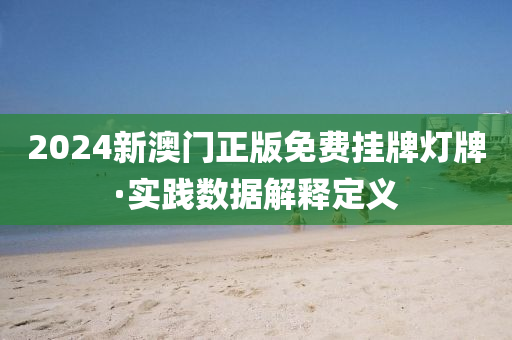 2024新澳門正版免費(fèi)掛牌燈牌·實(shí)踐數(shù)據(jù)解釋定義