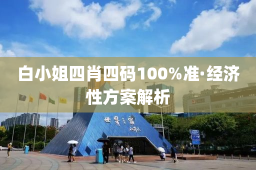 白小姐四肖四碼100%準(zhǔn)·經(jīng)濟(jì)性方案解析