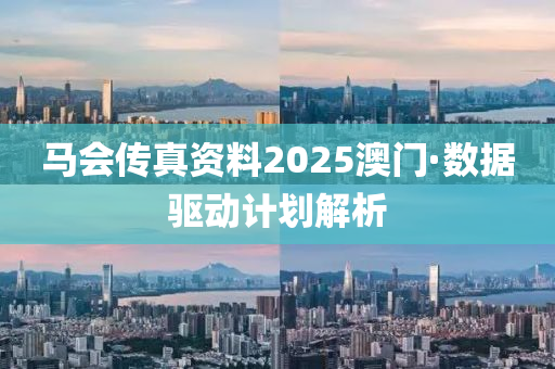 馬會傳真資料2025澳門·數(shù)據(jù)驅(qū)動計劃解析