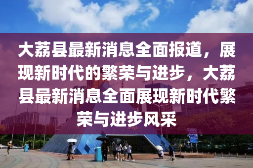 大荔縣最新消息全面報道，展現(xiàn)新時代的繁榮與進(jìn)步，大荔縣最新消息全面展現(xiàn)新時代繁榮與進(jìn)步風(fēng)采