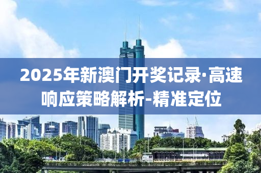 2025年新澳門開獎(jiǎng)記錄·高速響應(yīng)策略解析-精準(zhǔn)定位