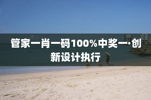 管家一肖一碼100%中獎(jiǎng)一·創(chuàng)新設(shè)計(jì)執(zhí)行