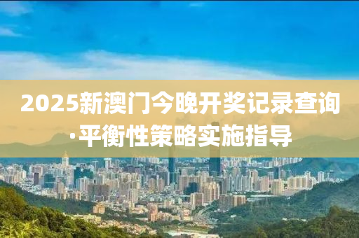 2025新澳門今晚開獎(jiǎng)記錄查詢·平衡性策略實(shí)施指導(dǎo)