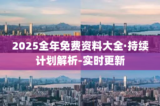 2025全年免費資料大全·持續(xù)計劃解析-實時更新