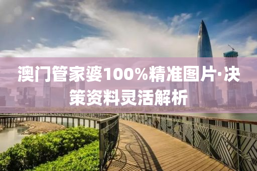 澳門管家婆100%精準(zhǔn)圖片·決策資料靈活解析