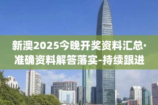 新澳2025今晚開獎資料匯總·準(zhǔn)確資料解答落實-持續(xù)跟進(jìn)