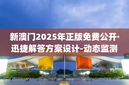 新澳門2025年正版免費公開·迅捷解答方案設(shè)計-動態(tài)監(jiān)測