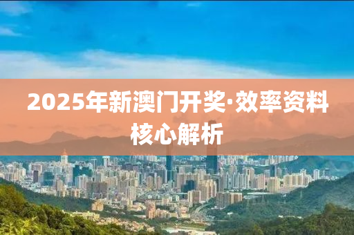 2025年新澳門開獎·效率資料核心解析