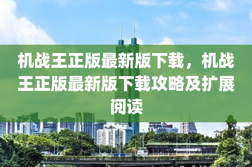 機(jī)戰(zhàn)王正版最新版下載，機(jī)戰(zhàn)王正版最新版下載攻略及擴(kuò)展閱讀