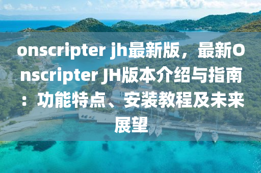 onscripter jh最新版，最新Onscripter JH版本介紹與指南：功能特點、安裝教程及未來展望