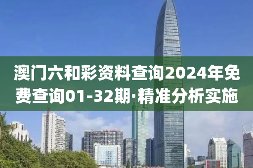 澳門六和彩資料查詢2024年免費查詢01-32期·精準(zhǔn)分析實施