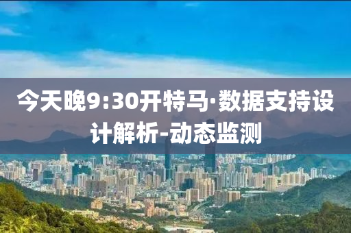 今天晚9:30開特馬·數(shù)據(jù)支持設(shè)計解析-動態(tài)監(jiān)測