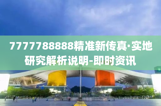 7777788888精準新傳真·實地研究解析說明-即時資訊