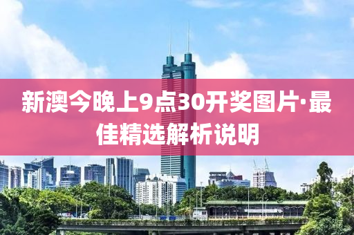 新澳今晚上9點30開獎圖片·最佳精選解析說明