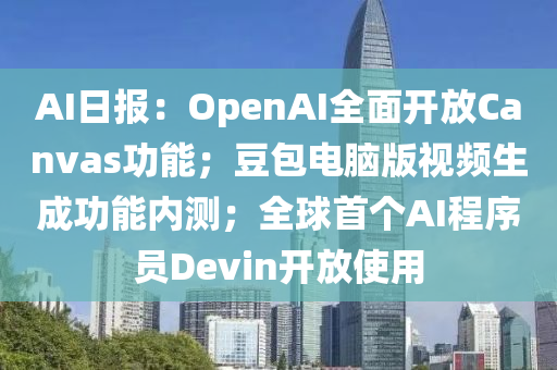 AI日?qǐng)?bào)：OpenAI全面開放Canvas功能；豆包電腦版視頻生成功能內(nèi)測(cè)；全球首個(gè)AI程序員Devin開放使用