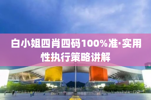 白小姐四肖四碼100%準(zhǔn)·實(shí)用性執(zhí)行策略講解