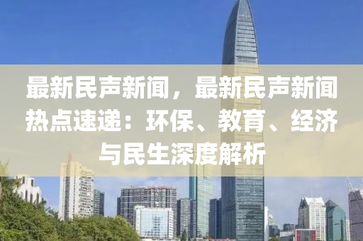 最新民聲新聞，最新民聲新聞熱點(diǎn)速遞：環(huán)保、教育、經(jīng)濟(jì)與民生深度解析