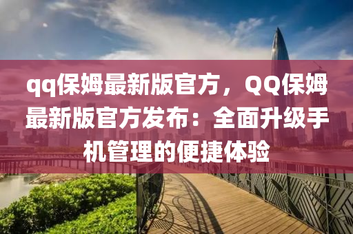 qq保姆最新版官方，QQ保姆最新版官方發(fā)布：全面升級(jí)手機(jī)管理的便捷體驗(yàn)