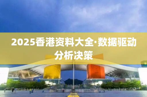 2025香港資料大全·數(shù)據(jù)驅(qū)動分析決策